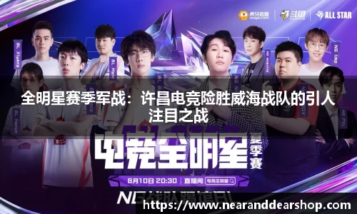 全明星赛季军战：许昌电竞险胜威海战队的引人注目之战
