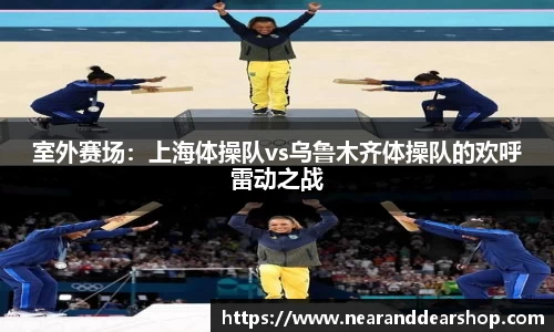 室外赛场：上海体操队vs乌鲁木齐体操队的欢呼雷动之战
