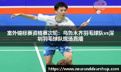 室外锦标赛资格赛次轮：乌鲁木齐羽毛球队vs深圳羽毛球队现场直播