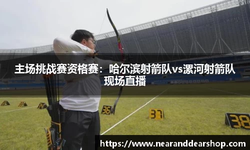 主场挑战赛资格赛：哈尔滨射箭队vs漯河射箭队现场直播