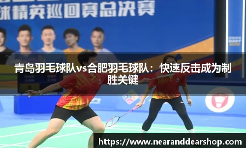 青岛羽毛球队vs合肥羽毛球队：快速反击成为制胜关键