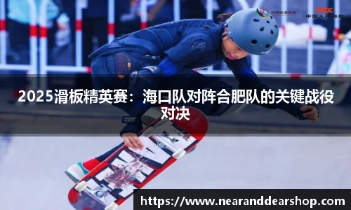 2025滑板精英赛：海口队对阵合肥队的关键战役对决