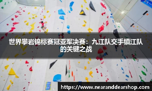 世界攀岩锦标赛冠亚军决赛：九江队交手镇江队的关键之战