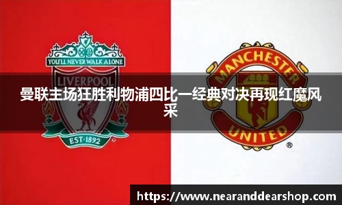 曼联主场狂胜利物浦四比一经典对决再现红魔风采
