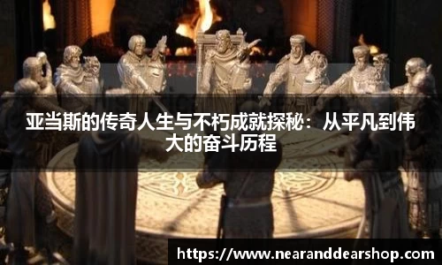 亚当斯的传奇人生与不朽成就探秘：从平凡到伟大的奋斗历程